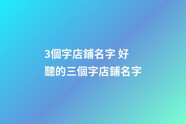 3個字店鋪名字 好聽的三個字店鋪名字-第1張-店鋪起名-玄機派